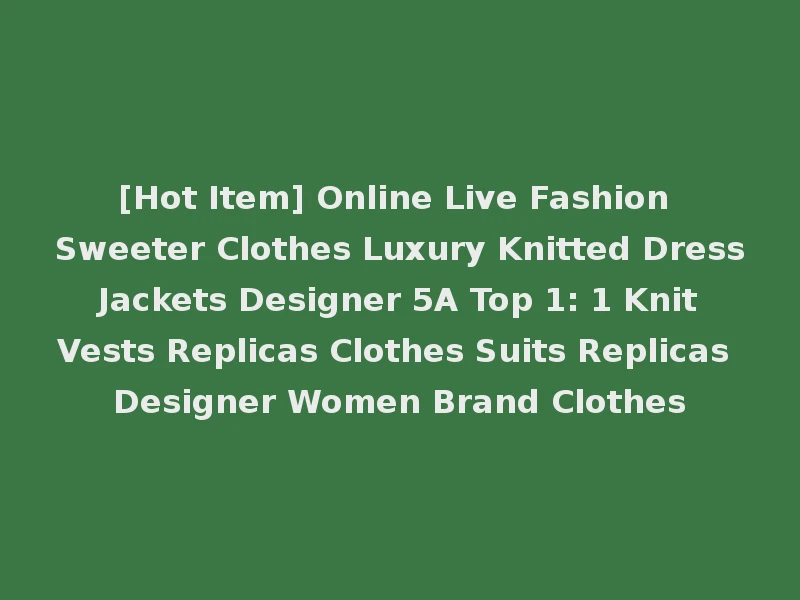 [Hot Item] Online Live Fashion Sweeter Clothes Luxury Knitted Dress Jackets Designer 5A Top 1: 1 Knit Vests Replicas Clothes Suits Replicas Designer Women Brand Clothes