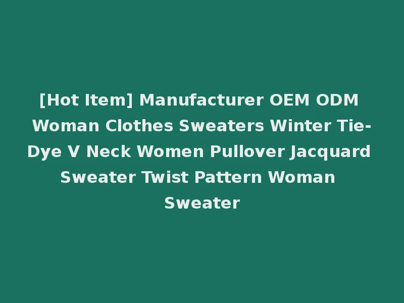 [Hot Item] Manufacturer OEM ODM Woman Clothes Sweaters Winter Tie-Dye V Neck Women Pullover Jacquard Sweater Twist Pattern Woman Sweater