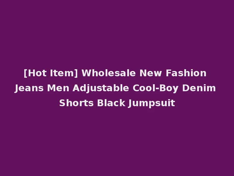 [Hot Item] Wholesale New Fashion Jeans Men Adjustable Cool-Boy Denim Shorts Black Jumpsuit