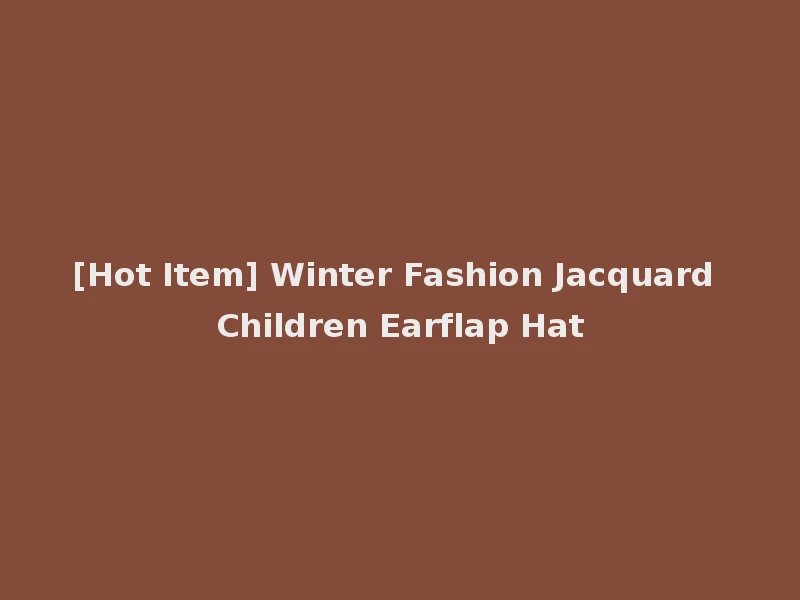 [Hot Item] Winter Fashion Jacquard Children Earflap Hat