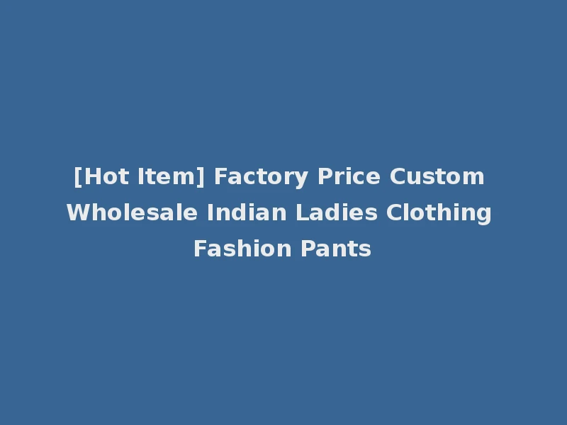 [Hot Item] Factory Price Custom Wholesale Indian Ladies Clothing Fashion Pants