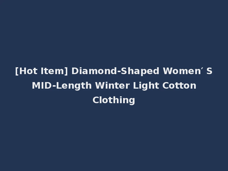 [Hot Item] Diamond-Shaped Women′ S MID-Length Winter Light Cotton Clothing