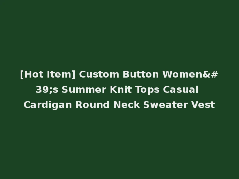 [Hot Item] Custom Button Women's Summer Knit Tops Casual Cardigan Round Neck Sweater Vest