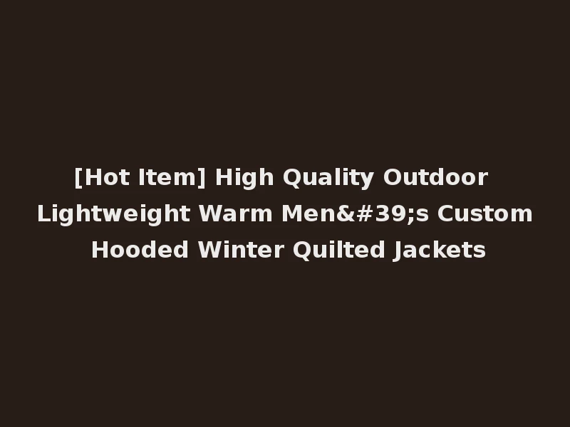 [Hot Item] High Quality Outdoor Lightweight Warm Men's Custom Hooded Winter Quilted Jackets