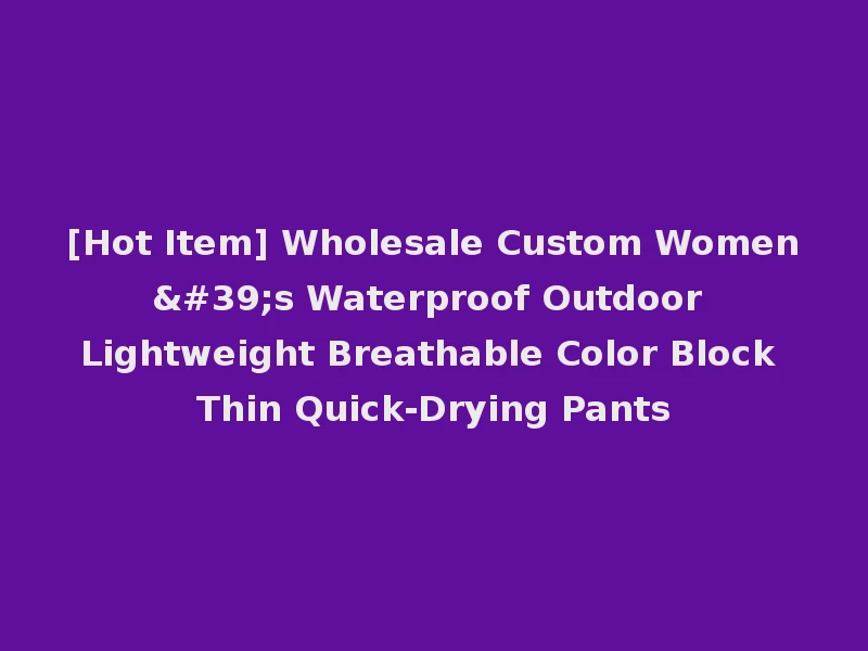 [Hot Item] Wholesale Custom Women's Waterproof Outdoor Lightweight Breathable Color Block Thin Quick-Drying Pants