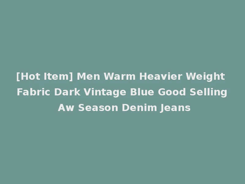 [Hot Item] Men Warm Heavier Weight Fabric Dark Vintage Blue Good Selling Aw Season Denim Jeans
