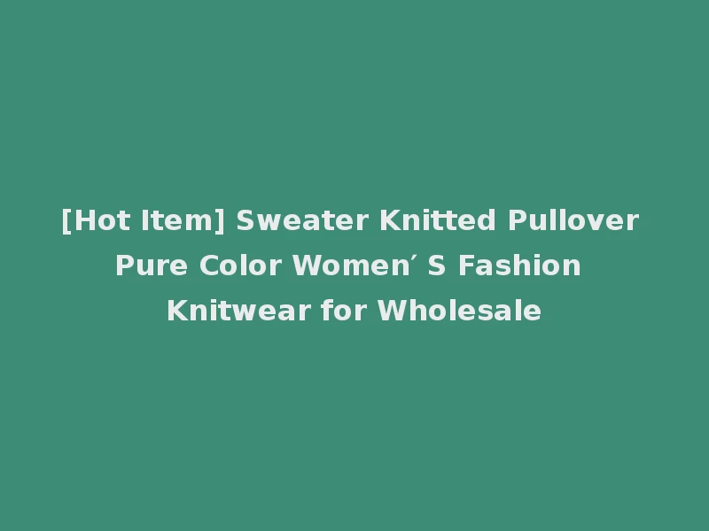 [Hot Item] Sweater Knitted Pullover Pure Color Women′ S Fashion Knitwear for Wholesale