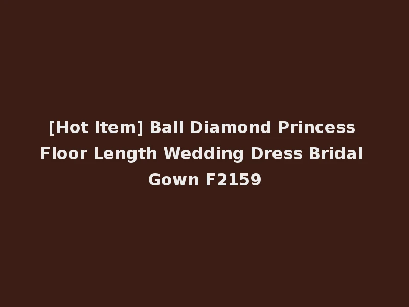 [Hot Item] Ball Diamond Princess Floor Length Wedding Dress Bridal Gown F2159