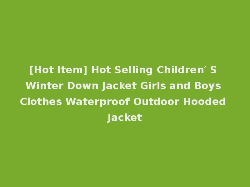 [Hot Item] Hot Selling Children′ S Winter Down Jacket Girls and Boys Clothes Waterproof Outdoor Hooded Jacket