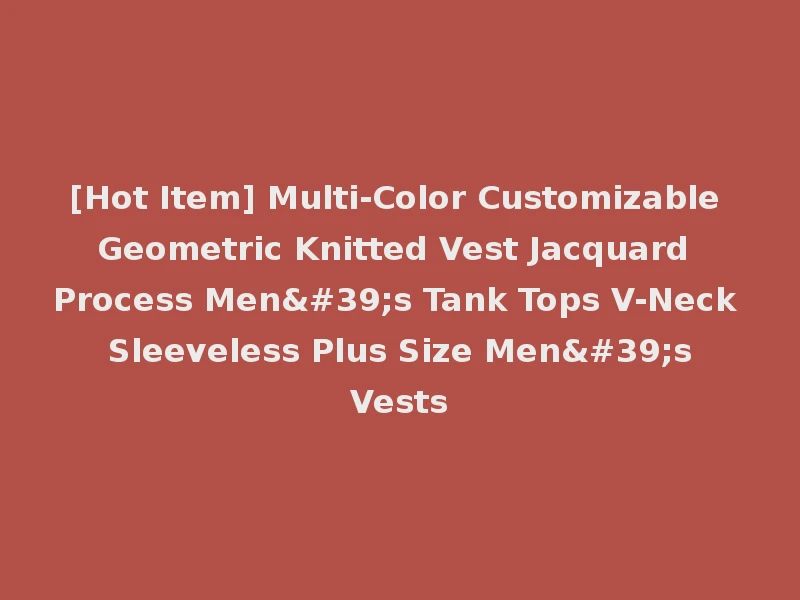 [Hot Item] Multi-Color Customizable Geometric Knitted Vest Jacquard Process Men's Tank Tops V-Neck Sleeveless Plus Size Men's Vests