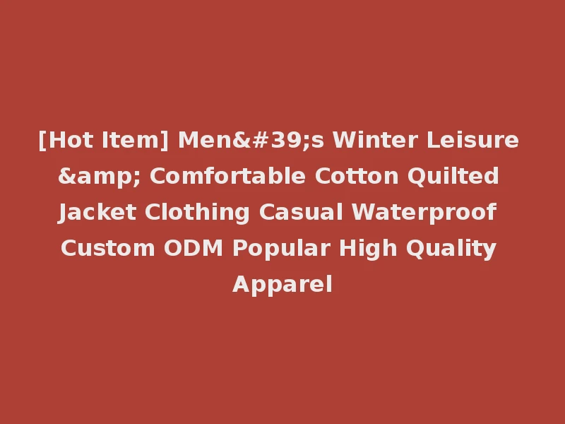 [Hot Item] Men's Winter Leisure & Comfortable Cotton Quilted Jacket Clothing Casual Waterproof Custom ODM Popular High Quality Apparel