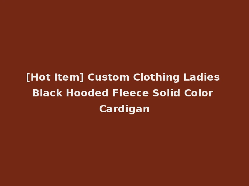 [Hot Item] Custom Clothing Ladies Black Hooded Fleece Solid Color Cardigan