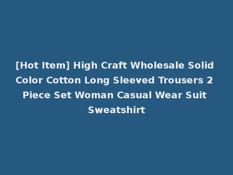 [Hot Item] High Craft Wholesale Solid Color Cotton Long Sleeved Trousers 2 Piece Set Woman Casual Wear Suit Sweatshirt