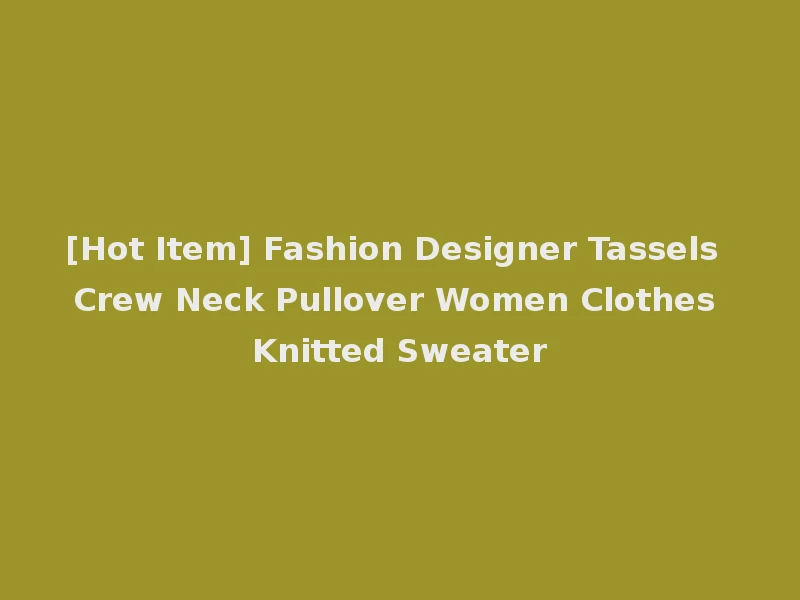 [Hot Item] Fashion Designer Tassels Crew Neck Pullover Women Clothes Knitted Sweater