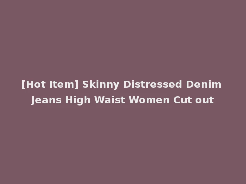 [Hot Item] Skinny Distressed Denim Jeans High Waist Women Cut out