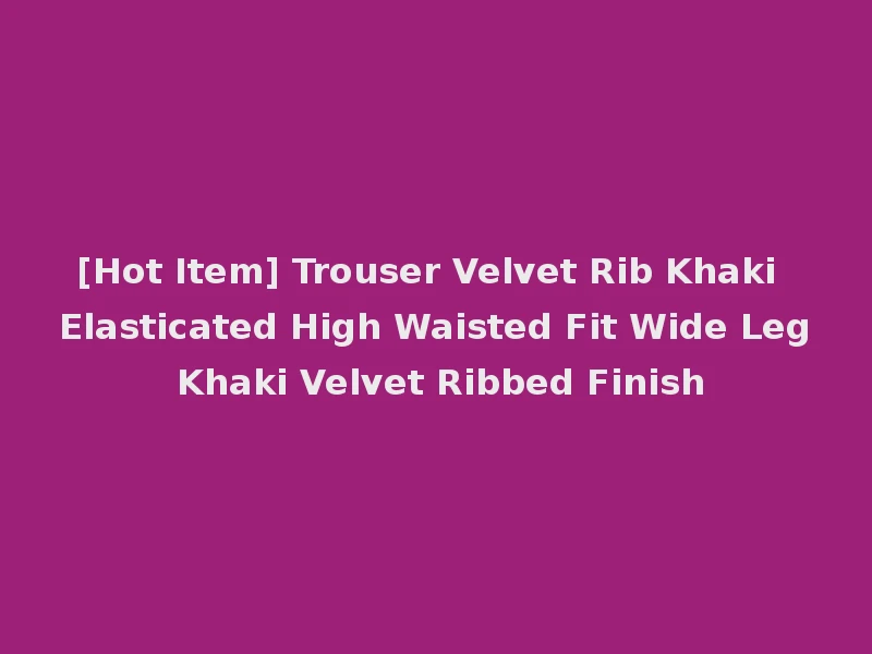 [Hot Item] Trouser Velvet Rib Khaki Elasticated High Waisted Fit Wide Leg Khaki Velvet Ribbed Finish