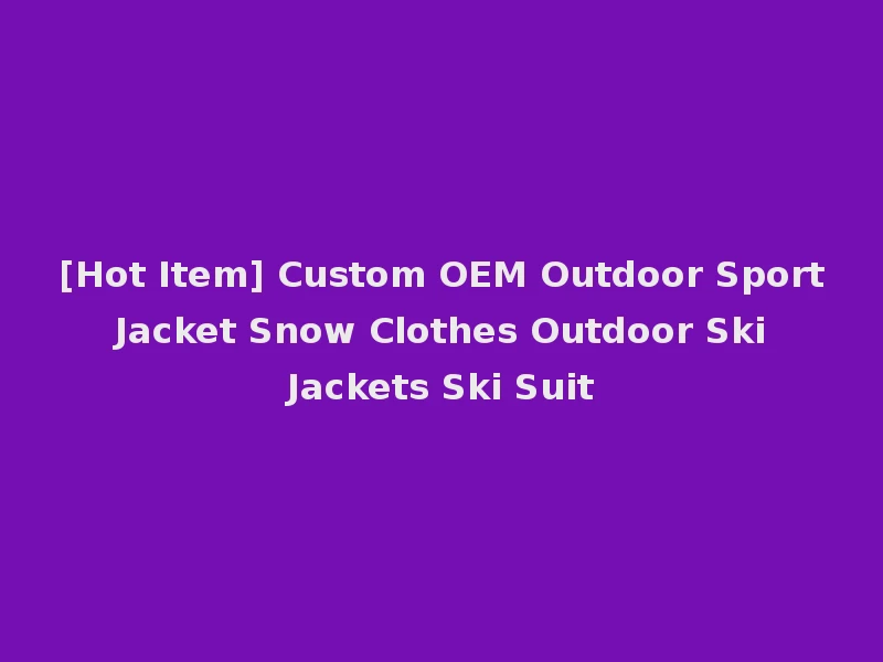 [Hot Item] Custom OEM Outdoor Sport Jacket Snow Clothes Outdoor Ski Jackets Ski Suit
