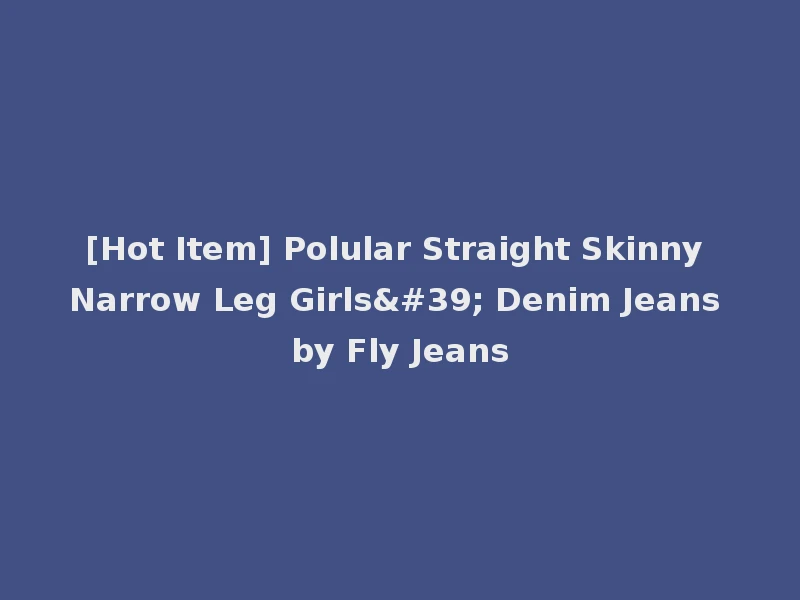 [Hot Item] Polular Straight Skinny Narrow Leg Girls' Denim Jeans by Fly Jeans
