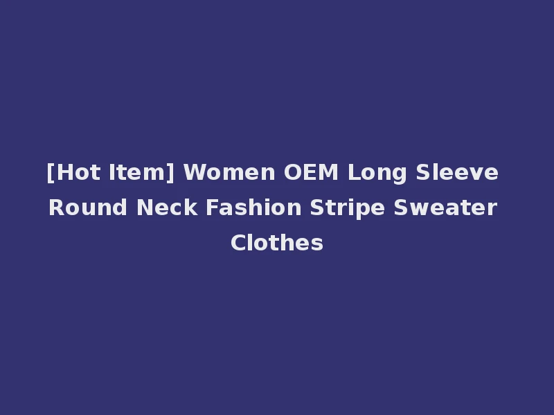 [Hot Item] Women OEM Long Sleeve Round Neck Fashion Stripe Sweater Clothes