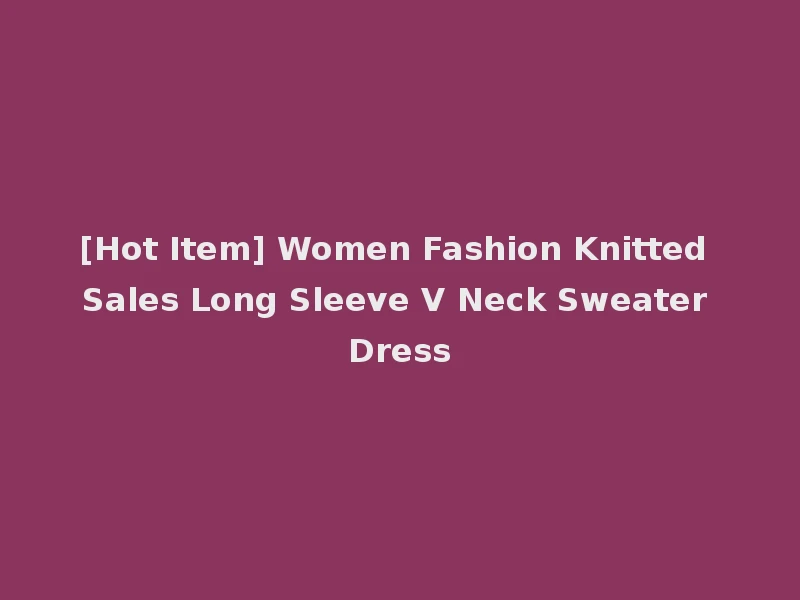 [Hot Item] Women Fashion Knitted Sales Long Sleeve V Neck Sweater Dress