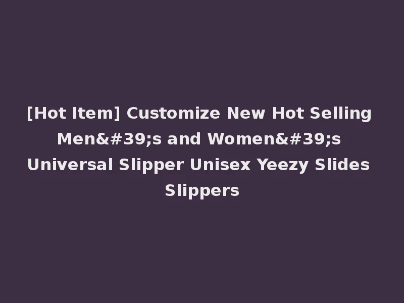 [Hot Item] Customize New Hot Selling Men's and Women's Universal Slipper Unisex Yeezy Slides Slippers