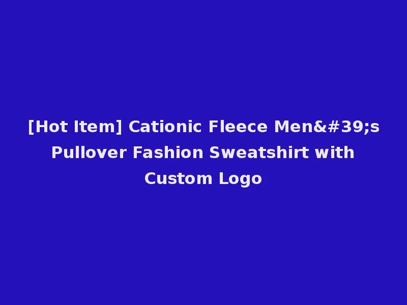 [Hot Item] Cationic Fleece Men's Pullover Fashion Sweatshirt with Custom Logo