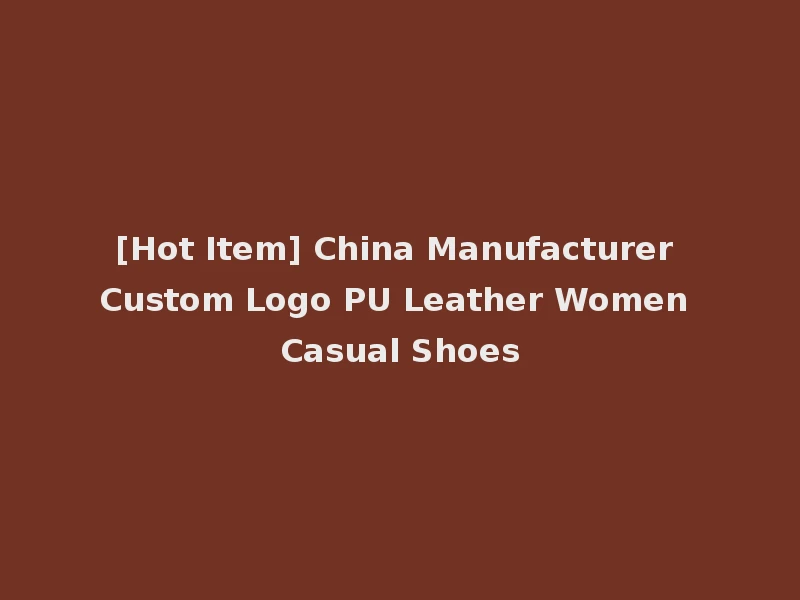 [Hot Item] China Manufacturer Custom Logo PU Leather Women Casual Shoes