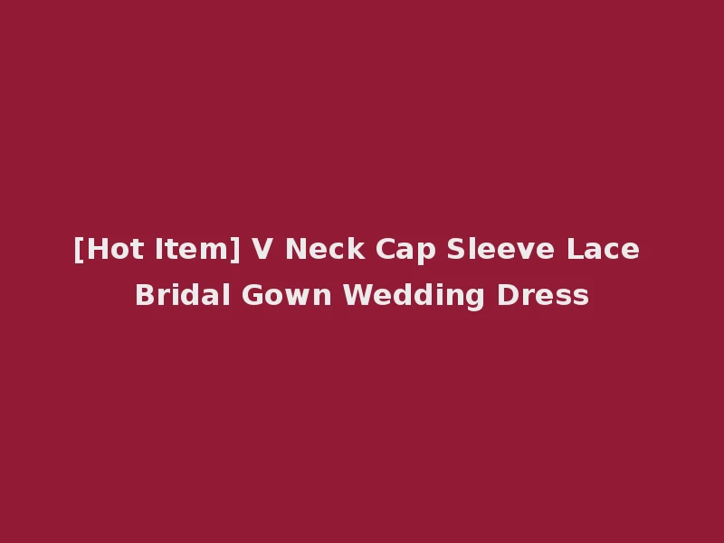 [Hot Item] V Neck Cap Sleeve Lace Bridal Gown Wedding Dress
