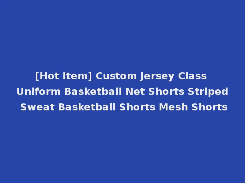 [Hot Item] Custom Jersey Class Uniform Basketball Net Shorts Striped Sweat Basketball Shorts Mesh Shorts