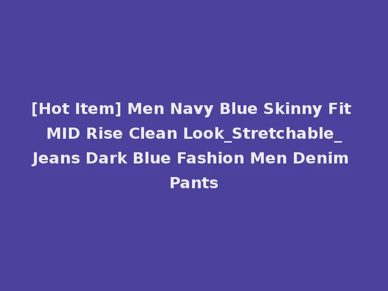 [Hot Item] Men Navy Blue Skinny Fit MID Rise Clean Look_Stretchable_Jeans Dark Blue Fashion Men Denim Pants
