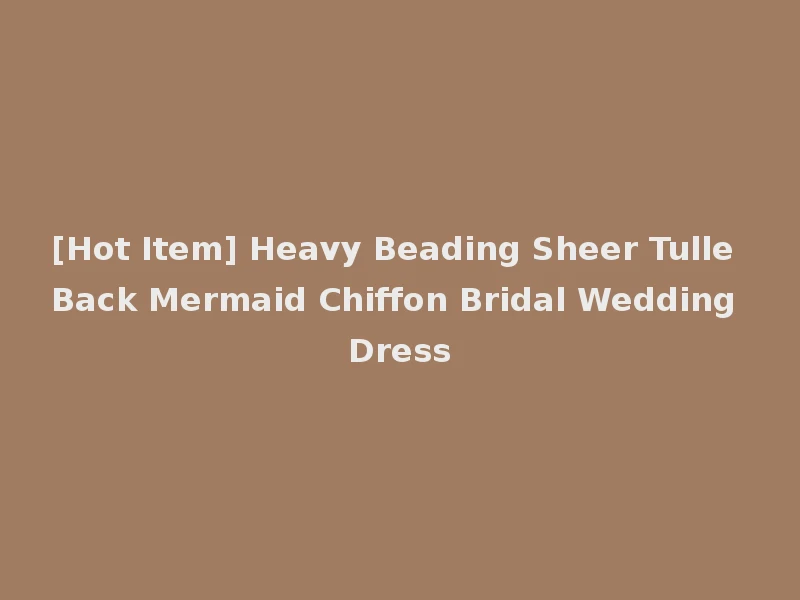 [Hot Item] Heavy Beading Sheer Tulle Back Mermaid Chiffon Bridal Wedding Dress