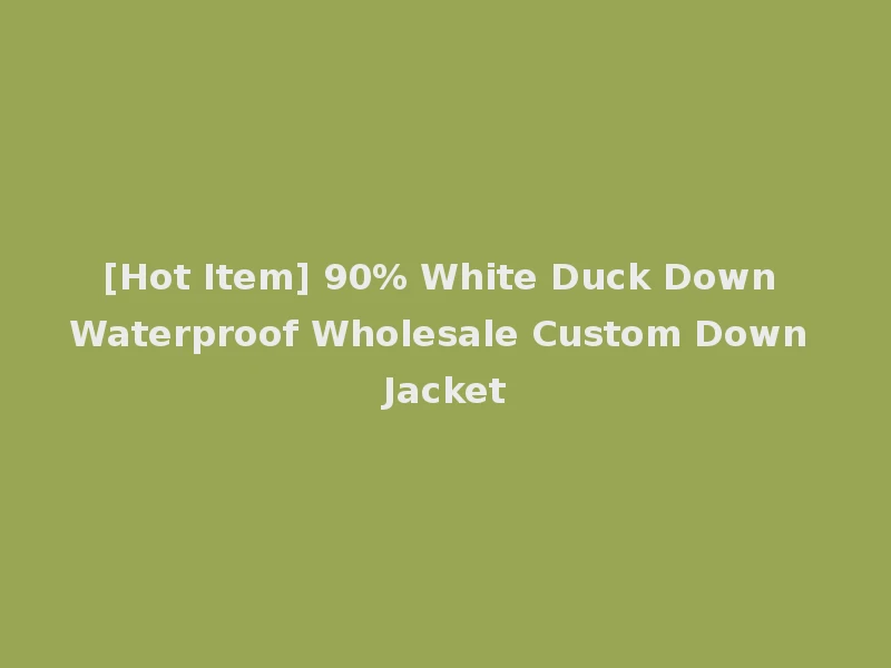[Hot Item] 90% White Duck Down Waterproof Wholesale Custom Down Jacket