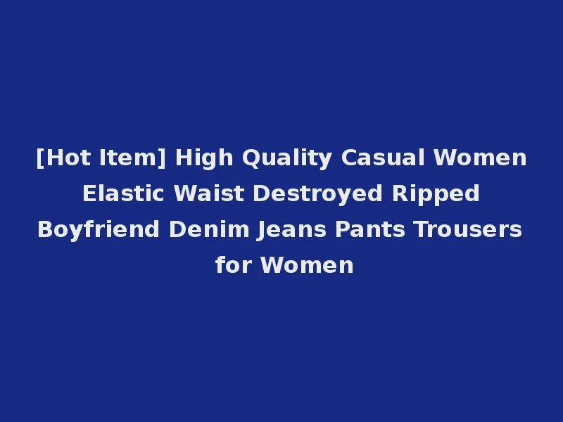[Hot Item] High Quality Casual Women Elastic Waist Destroyed Ripped Boyfriend Denim Jeans Pants Trousers for Women