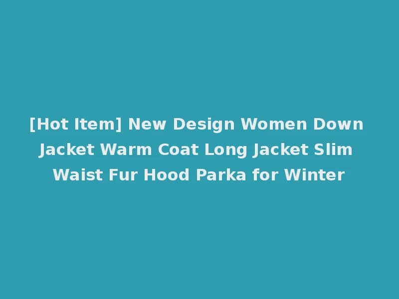 [Hot Item] New Design Women Down Jacket Warm Coat Long Jacket Slim Waist Fur Hood Parka for Winter