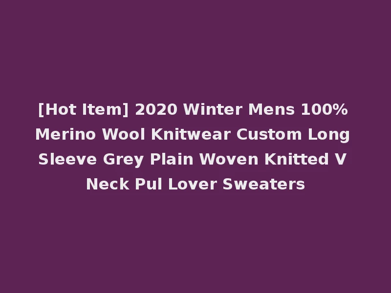 [Hot Item] 2020 Winter Mens 100% Merino Wool Knitwear Custom Long Sleeve Grey Plain Woven Knitted V Neck Pul Lover Sweaters