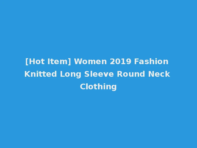 [Hot Item] Women 2019 Fashion Knitted Long Sleeve Round Neck Clothing