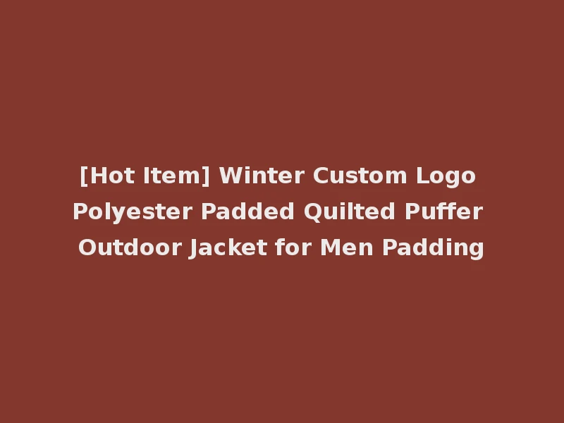 [Hot Item] Winter Custom Logo Polyester Padded Quilted Puffer Outdoor Jacket for Men Padding