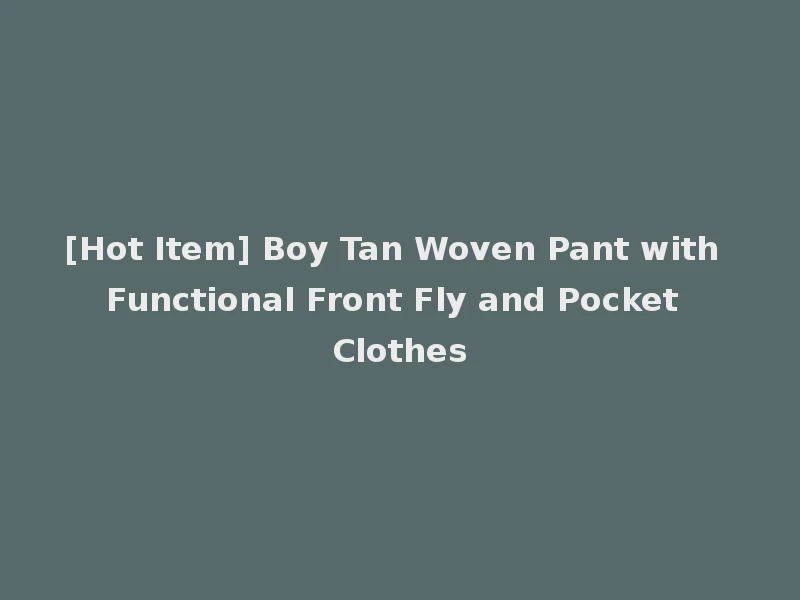 [Hot Item] Boy Tan Woven Pant with Functional Front Fly and Pocket Clothes