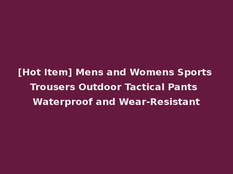 [Hot Item] Mens and Womens Sports Trousers Outdoor Tactical Pants Waterproof and Wear-Resistant