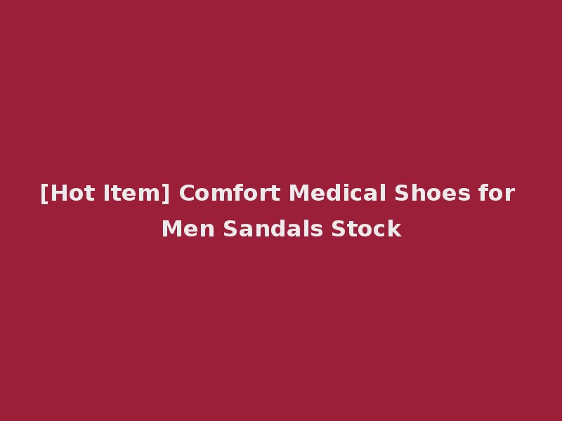 [Hot Item] Comfort Medical Shoes for Men Sandals Stock