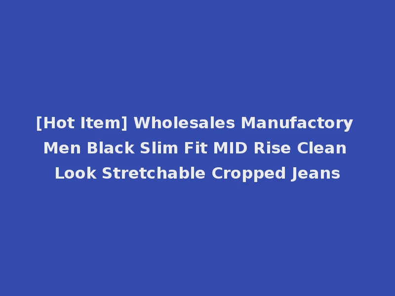 [Hot Item] Wholesales Manufactory Men Black Slim Fit MID Rise Clean Look Stretchable Cropped Jeans