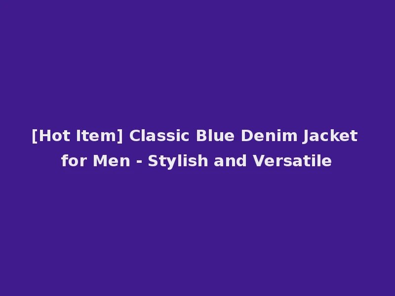 [Hot Item] Classic Blue Denim Jacket for Men - Stylish and Versatile