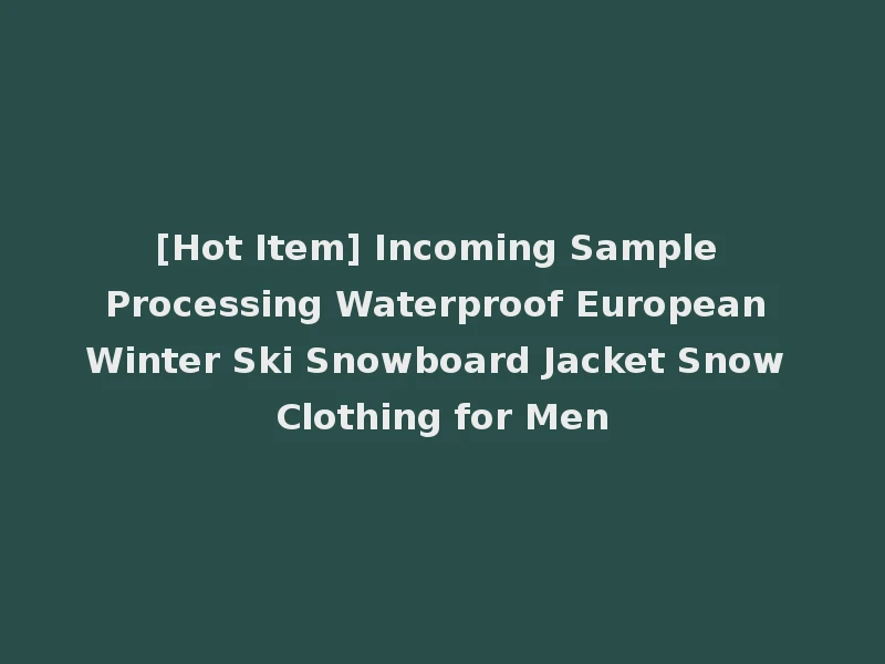 [Hot Item] Incoming Sample Processing Waterproof European Winter Ski Snowboard Jacket Snow Clothing for Men