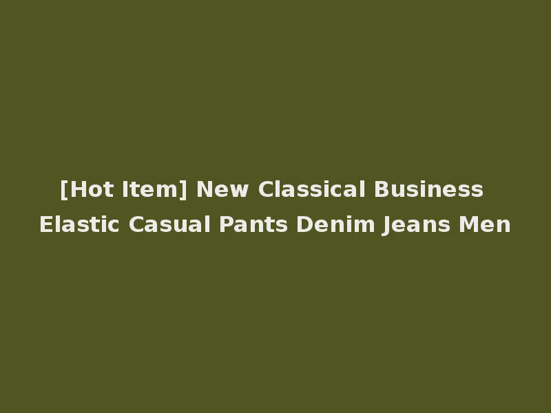 [Hot Item] New Classical Business Elastic Casual Pants Denim Jeans Men