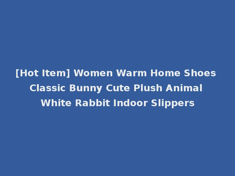 [Hot Item] Women Warm Home Shoes Classic Bunny Cute Plush Animal White Rabbit Indoor Slippers