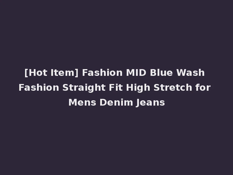 [Hot Item] Fashion MID Blue Wash Fashion Straight Fit High Stretch for Mens Denim Jeans