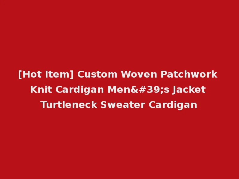 [Hot Item] Custom Woven Patchwork Knit Cardigan Men's Jacket Turtleneck Sweater Cardigan