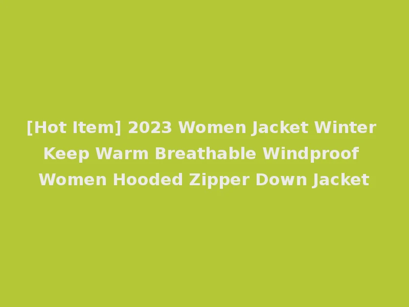 [Hot Item] 2023 Women Jacket Winter Keep Warm Breathable Windproof Women Hooded Zipper Down Jacket