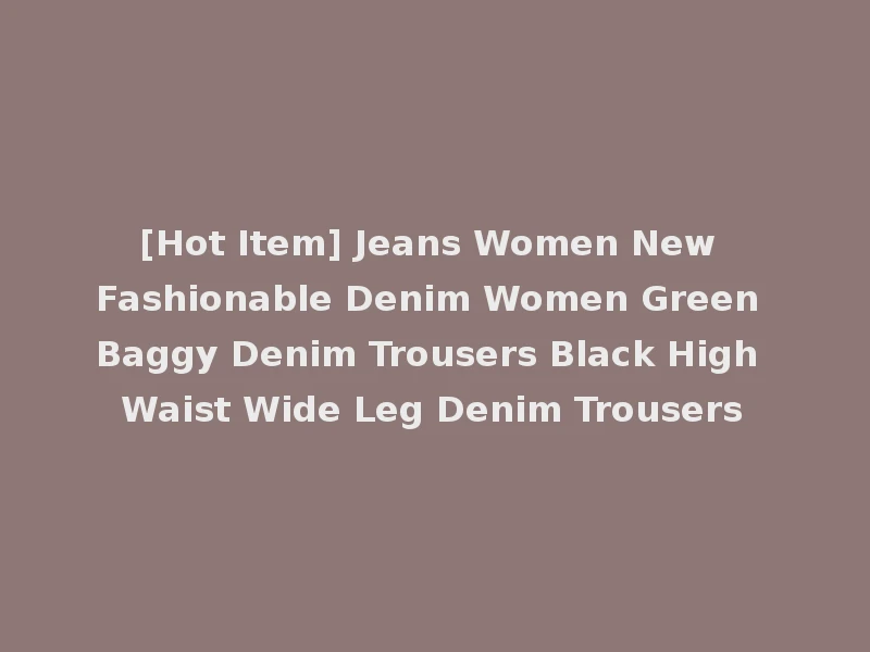 [Hot Item] Jeans Women New Fashionable Denim Women Green Baggy Denim Trousers Black High Waist Wide Leg Denim Trousers