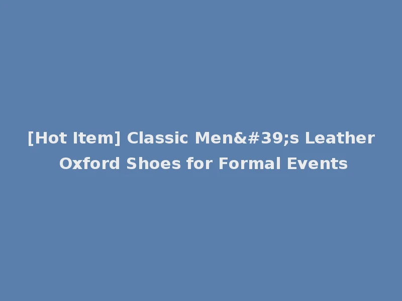 [Hot Item] Classic Men's Leather Oxford Shoes for Formal Events